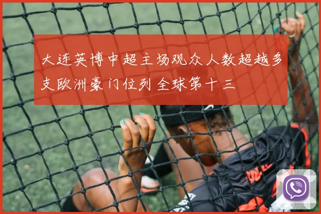 大连英博中超主场观众人数超越多支欧洲豪门位列全球第十三