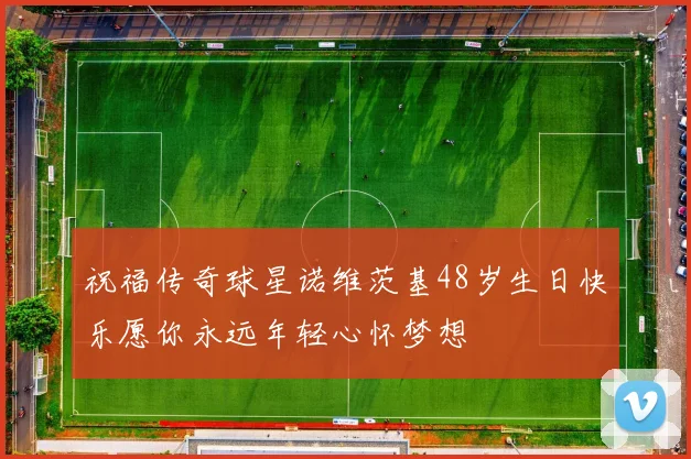 祝福传奇球星诺维茨基48岁生日快乐愿你永远年轻心怀梦想