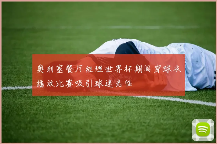 奥利塞餐厅经理世界杯期间穿球衣播放比赛吸引球迷光临