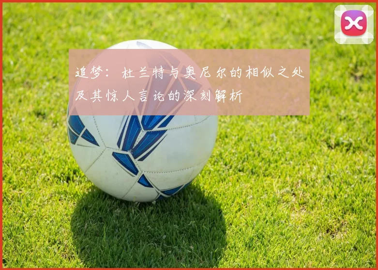 追梦：杜兰特与奥尼尔的相似之处及其惊人言论的深刻解析