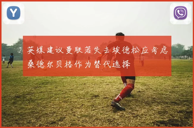 英媒建议曼联若失去埃德松应考虑桑德尔贝格作为替代选择